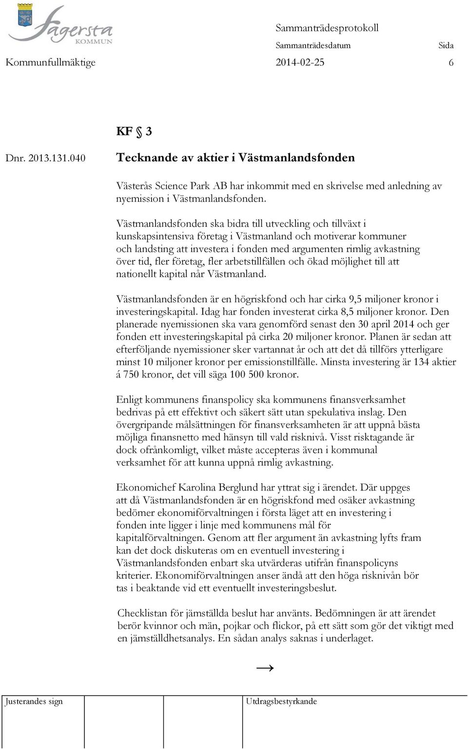 tid, fler företag, fler arbetstillfällen och ökad möjlighet till att nationellt kapital når Västmanland. Västmanlandsfonden är en högriskfond och har cirka 9,5 miljoner kronor i investeringskapital.