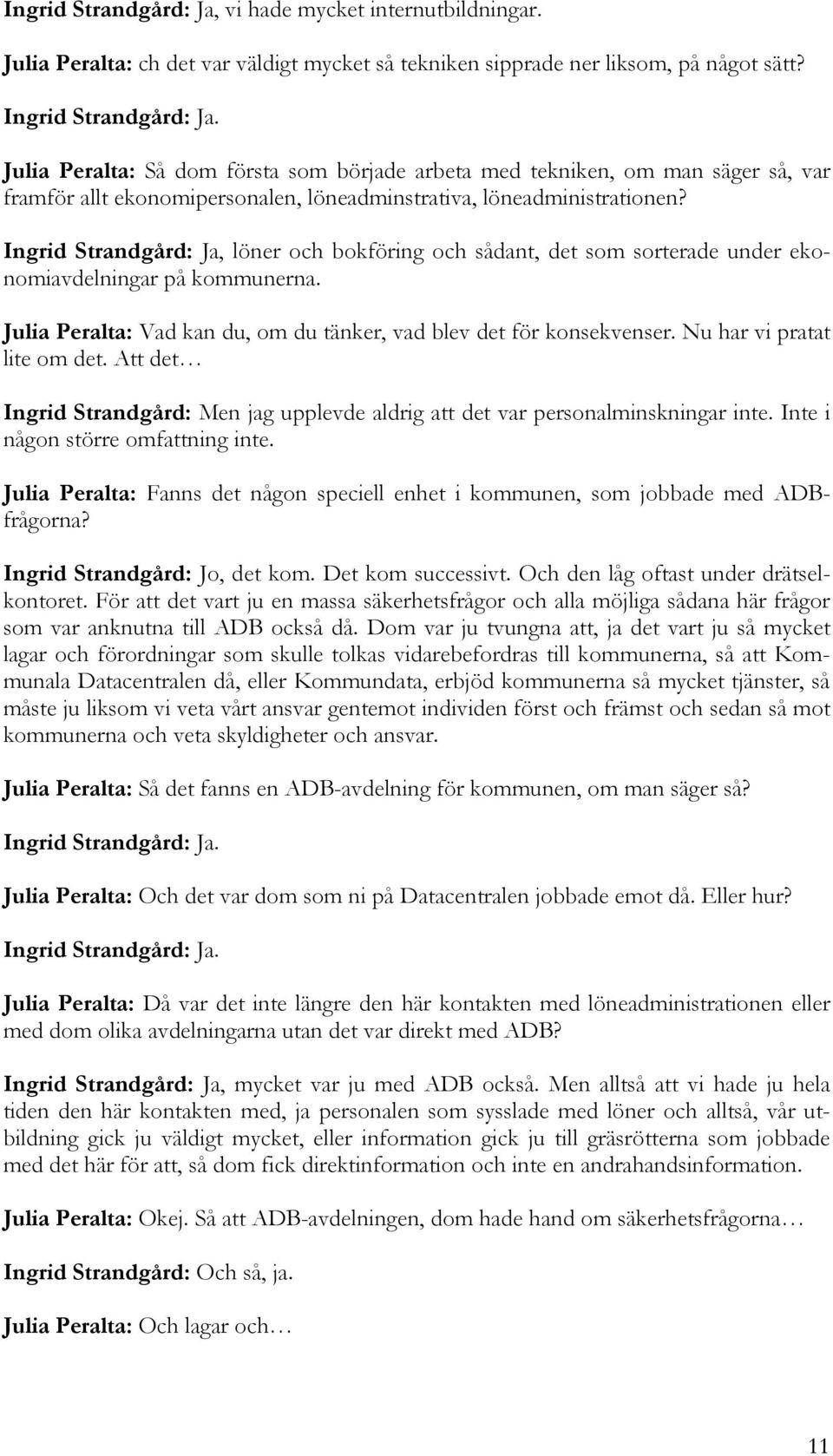 Ingrid Strandgård: Ja, löner och bokföring och sådant, det som sorterade under ekonomiavdelningar på kommunerna. Julia Peralta: Vad kan du, om du tänker, vad blev det för konsekvenser.