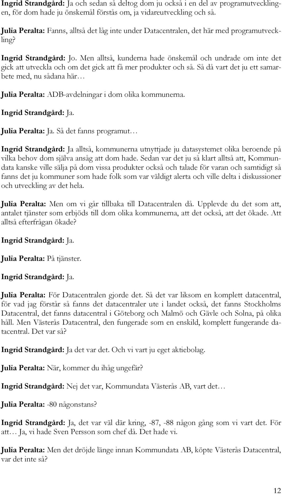 Men alltså, kunderna hade önskemål och undrade om inte det gick att utveckla och om det gick att få mer produkter och så.