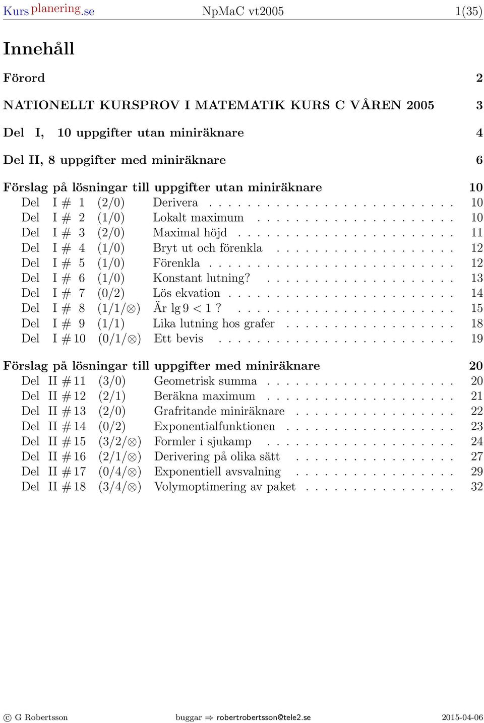 miniräknre 0 Del I # (/0) Deriver.......................... 0 Del I # (/0) Loklt mimum..................... 0 Del I # (/0) Miml höjd....................... Del I # 4 (/0) Brt ut och förenkl.