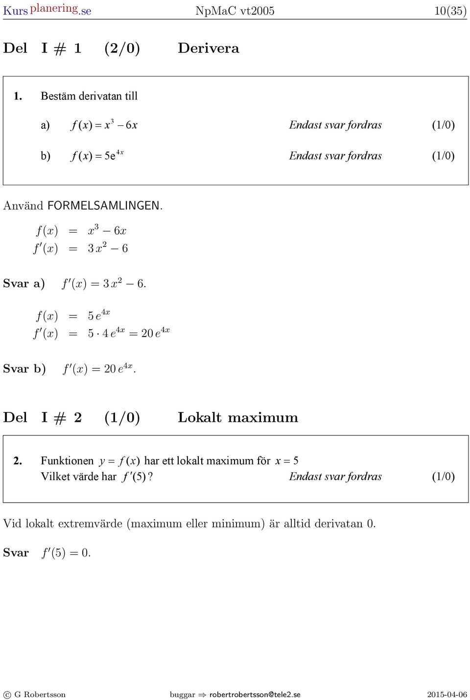 . Bestäm derivtn till ) f ( ) = 6 Endst svr fordrs (/0) b) f 4 ( ) = 5e Endst svr fordrs (/0) Använd FORMELSAMLINGEN.. Funktionen = f () hr ett loklt mimum för = 5 f() Vilket = värde hr f (5)?