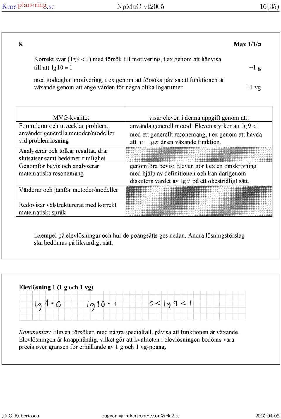 med korrekt svr ( = 0,, = 4 ) M + // vg Korrekt svr ( lg 9 < ) med försök till motivering, t e genom tt hänvis 8.