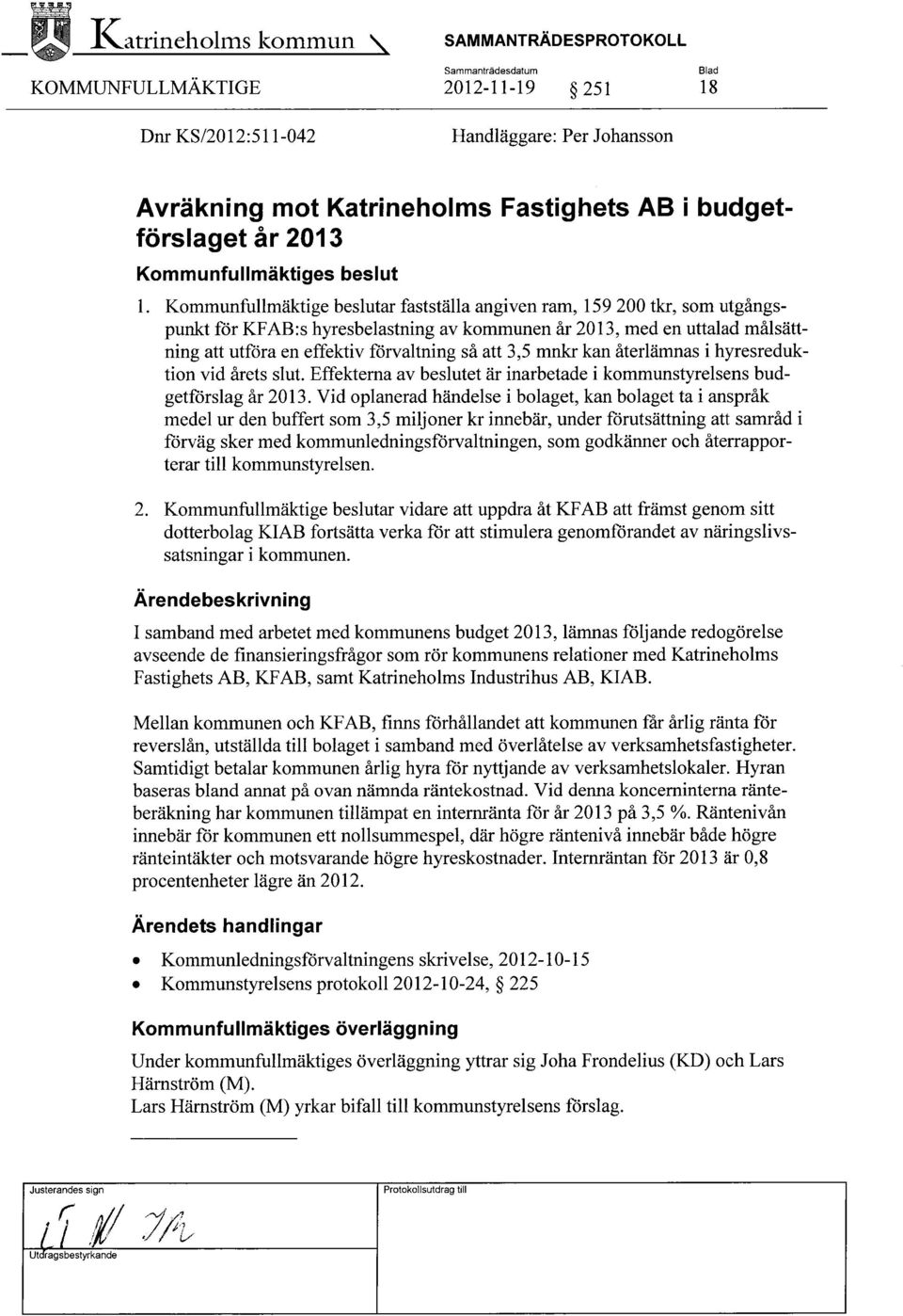 Kommunfullmäktige beslutar fastställa angiven ram, 159 200 tkr, som utgångspunkt för KFAB:s hyresbelastning av kommunen år 2013, med en uttalad målsättning att utföra en effektiv förvaltning så att