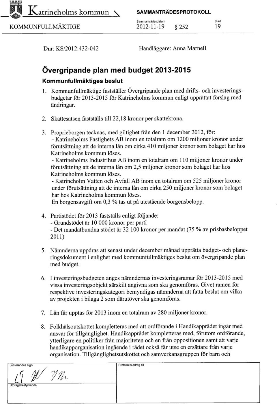 3. Proprieborgen tecknas, med giltighet från den 1 december 2012, för: - Katrineholms Fastighets AB inom en totalram om 1200 miljoner kronor under förutsättning att de interna 1ån om cirka 410