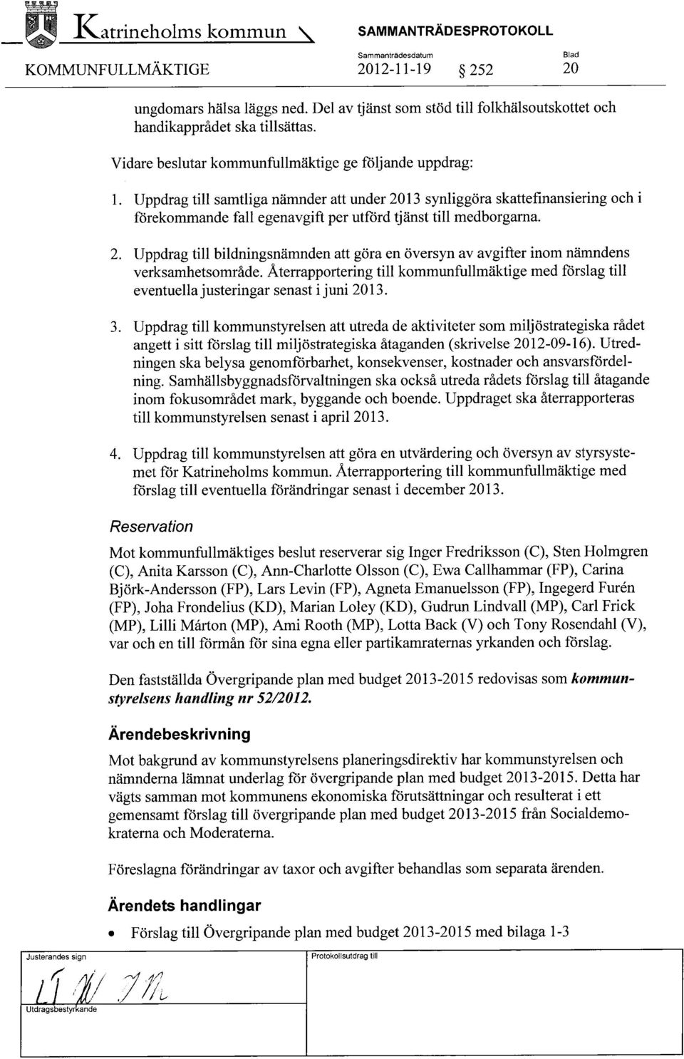 Uppdrag till samtliga nämnder att under 2013 synliggöra skattefinansiering och i förekommande fall egenavgift per utförd tjänst till medborgarna. 2. Uppdrag till bildningsnämnden att göra en översyn av avgifter inom nämndens verksamhetsområde.