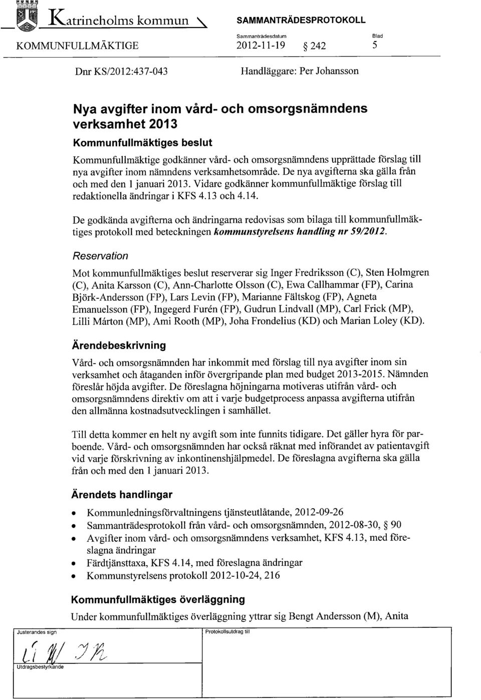 Kommunfullmäktige godkänner vård- och omsorgsnämndens upprättade förslag till nya avgifter inom nämndens verksamhetsområde. De nya avgifterna ska gälla från och med den 1 januari 2013.