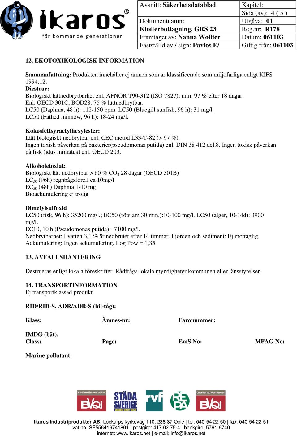 LC50 (Bluegill sunfish, 96 h): 31 mg/l. LC50 (Fathed minnow, 96 h): 18-24 mg/l. Kokosfettsyraetylhexylester: Lätt biologiskt nedbrytbar enl. CEC metod L33-T-82 (> 97 %).