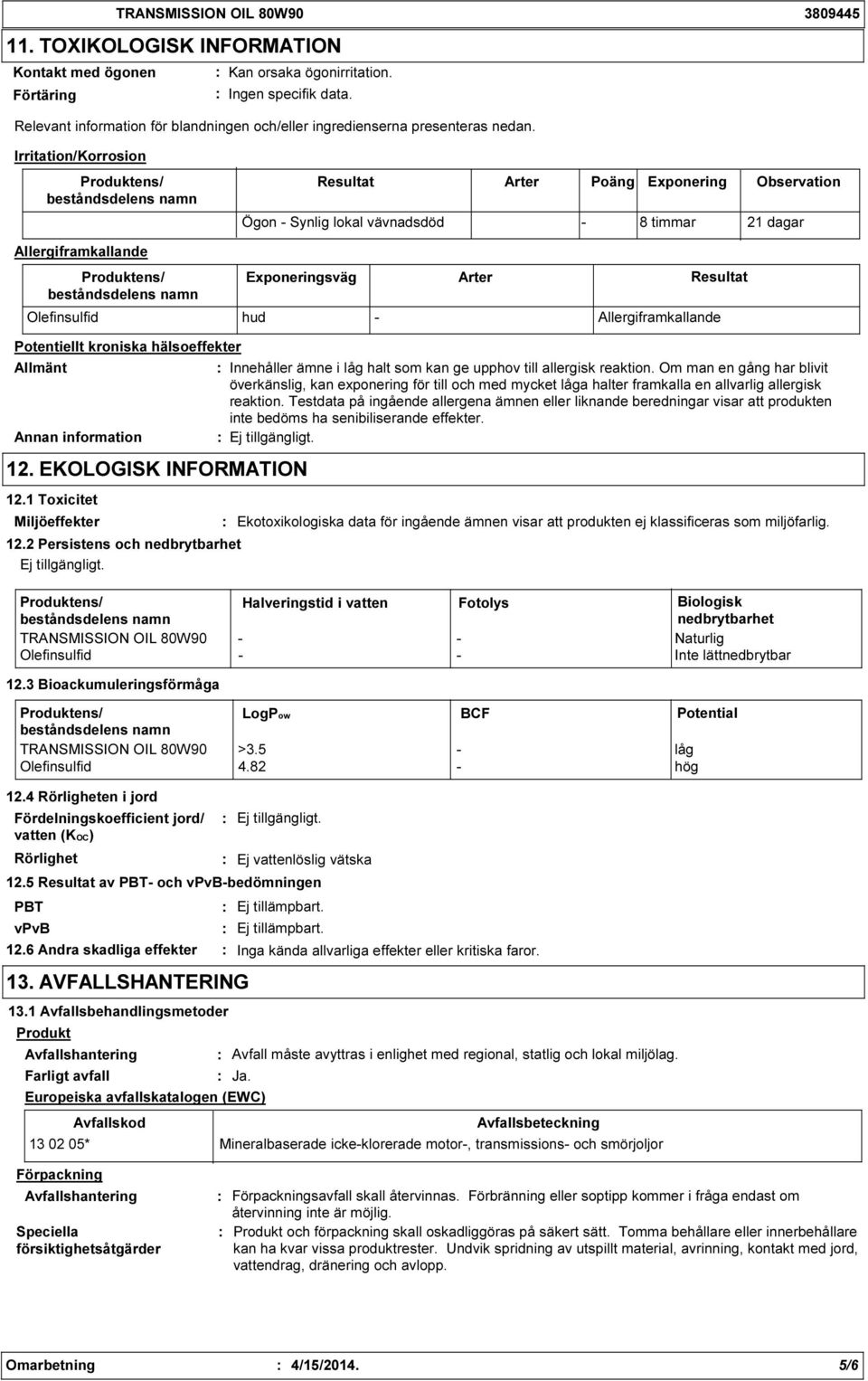 Irritation/Korrosion Resultat Arter Poäng Exponering Observation Ögon Synlig lokal vävnadsdöd 8 timmar 21 dagar Allergiframkallande Exponeringsväg Arter Resultat Olefinsulfid hud Allergiframkallande