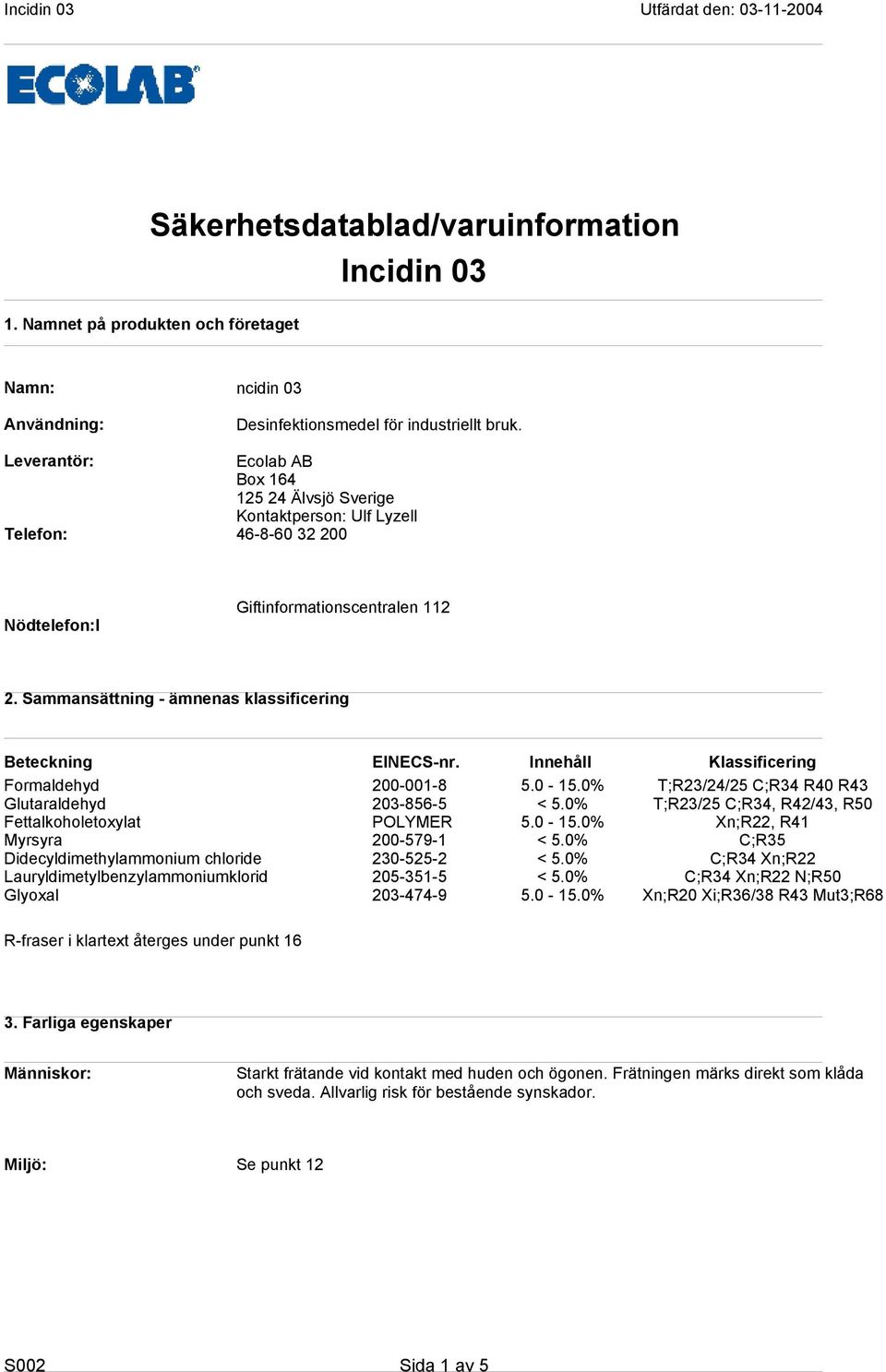 Sammansättning - ämnenas klassificering Beteckning EINECS-nr. Innehåll Klassificering Formaldehyd 200-001-8 5.0-15.0% T;R23/24/25 C;R34 R40 R43 Glutaraldehyd 203-856-5 < 5.