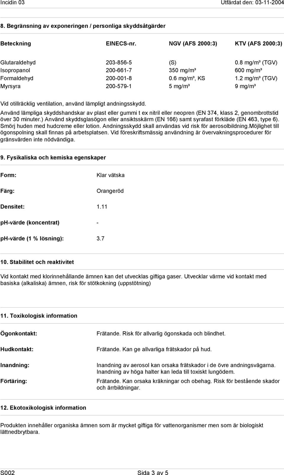 2 mg/m³ (TGV) Myrsyra 200-579-1 5 mg/m³ 9 mg/m³ Vid otillräcklig ventilation, använd lämpligt andningsskydd.