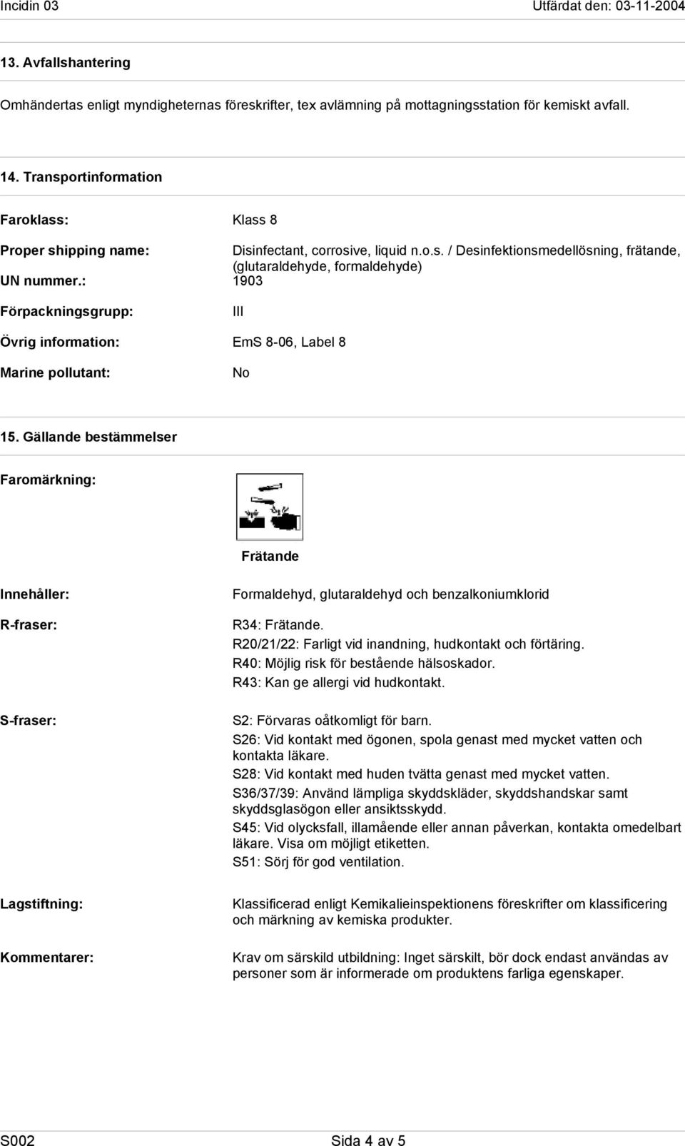 Gällande bestämmelser Faromärkning: Frätande Innehåller: R-fraser: S-fraser: Formaldehyd, glutaraldehyd och benzalkoniumklorid R34: Frätande.