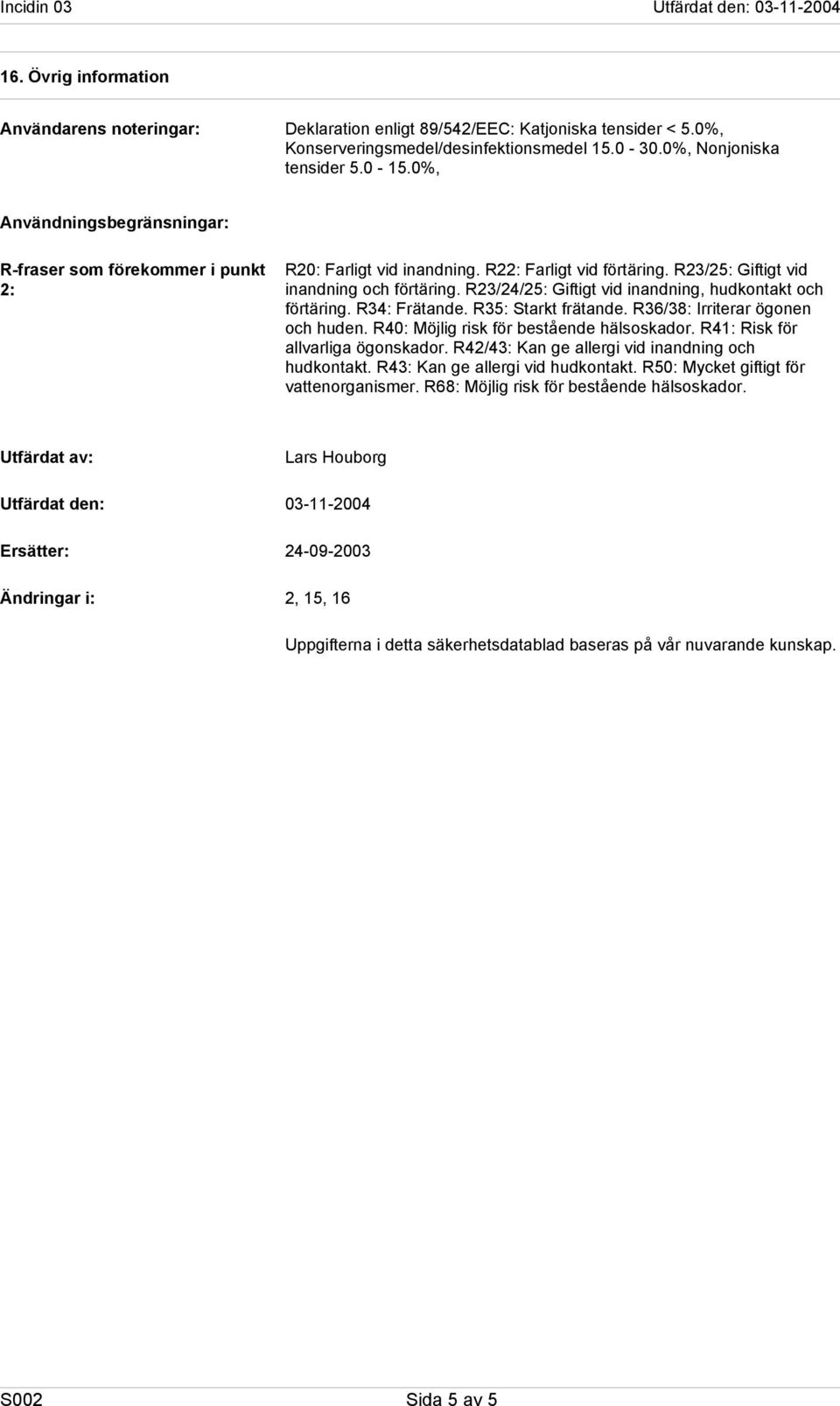 R23/24/25: Giftigt vid inandning, hudkontakt och förtäring. R34: Frätande. R35: Starkt frätande. R36/38: Irriterar ögonen och huden. R40: Möjlig risk för bestående hälsoskador.