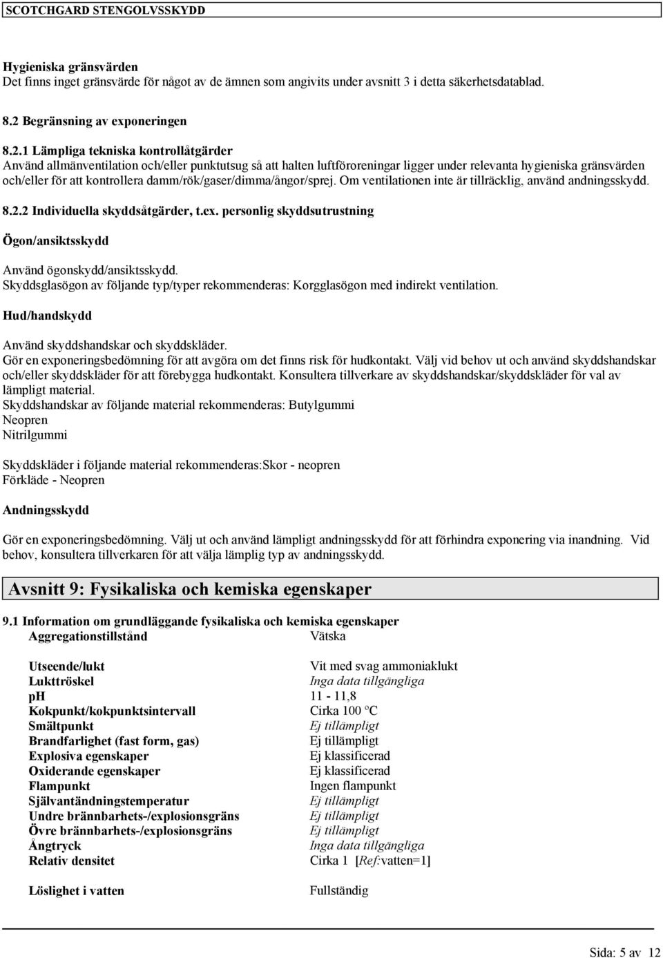 1 Lämpliga tekniska kontrollåtgärder Använd allmänventilation och/eller punktutsug så att halten luftföroreningar ligger under relevanta hygieniska gränsvärden och/eller för att kontrollera