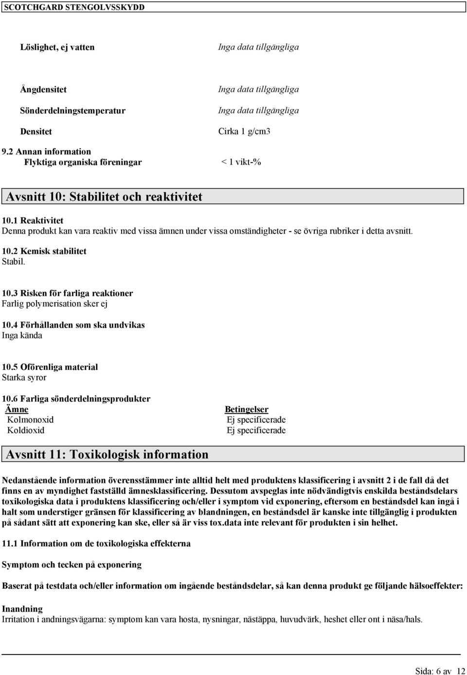 1 Reaktivitet Denna produkt kan vara reaktiv med vissa ämnen under vissa omständigheter - se övriga rubriker i detta avsnitt. 10.2 Kemisk stabilitet Stabil. 10.3 Risken för farliga reaktioner Farlig polymerisation sker ej 10.