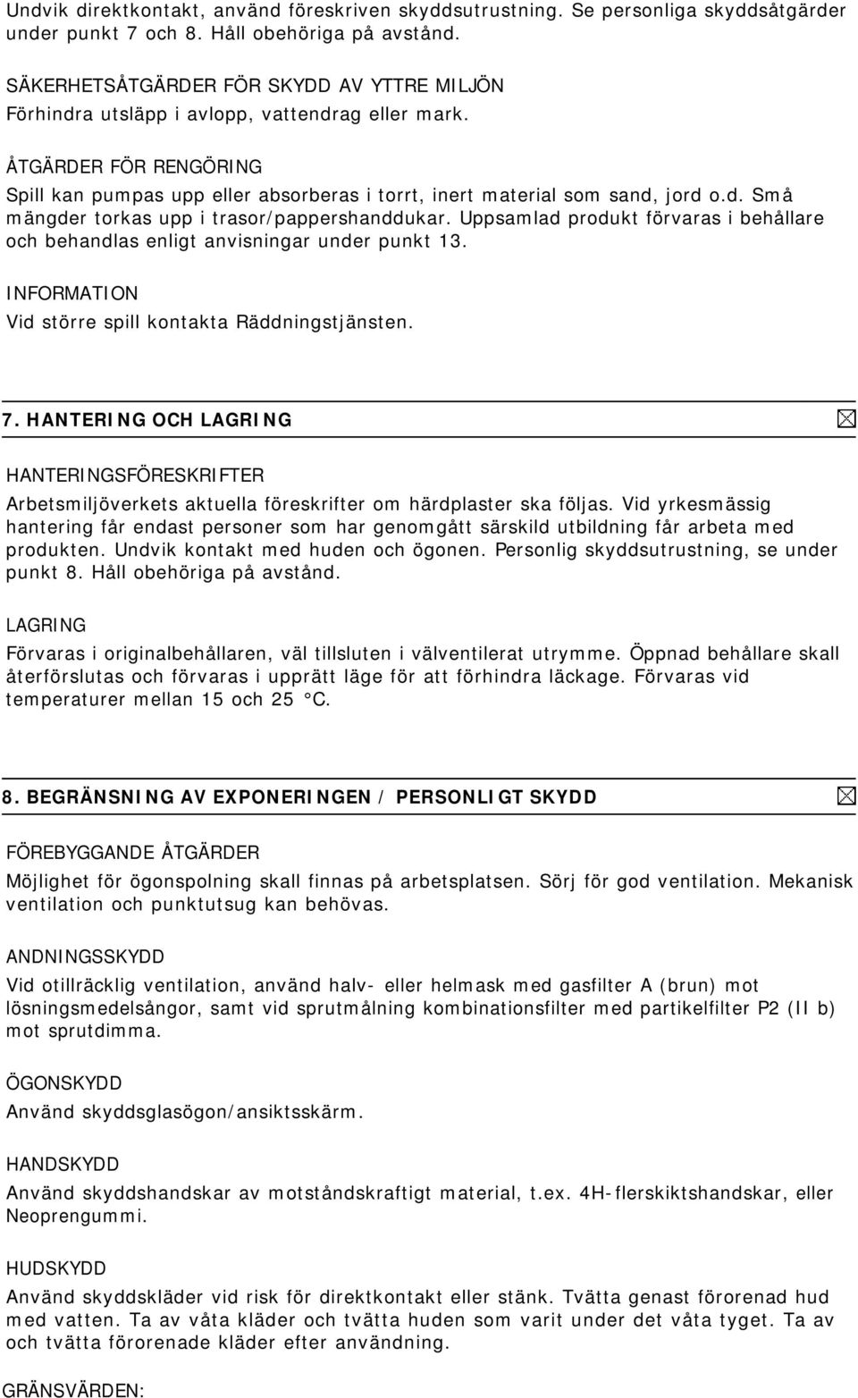 ÅTGÄRDER FÖR RENGÖRING Spill kan pumpas upp eller absorberas i torrt, inert material som sand, jord o.d. Små mängder torkas upp i trasor/pappershanddukar.