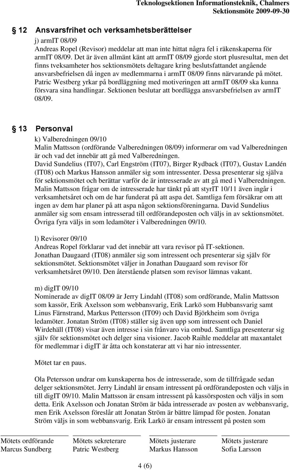 armit 08/09 finns närvarande på mötet. Patric Westberg yrkar på bordläggning med motiveringen att armit 08/09 ska kunna försvara sina handlingar.