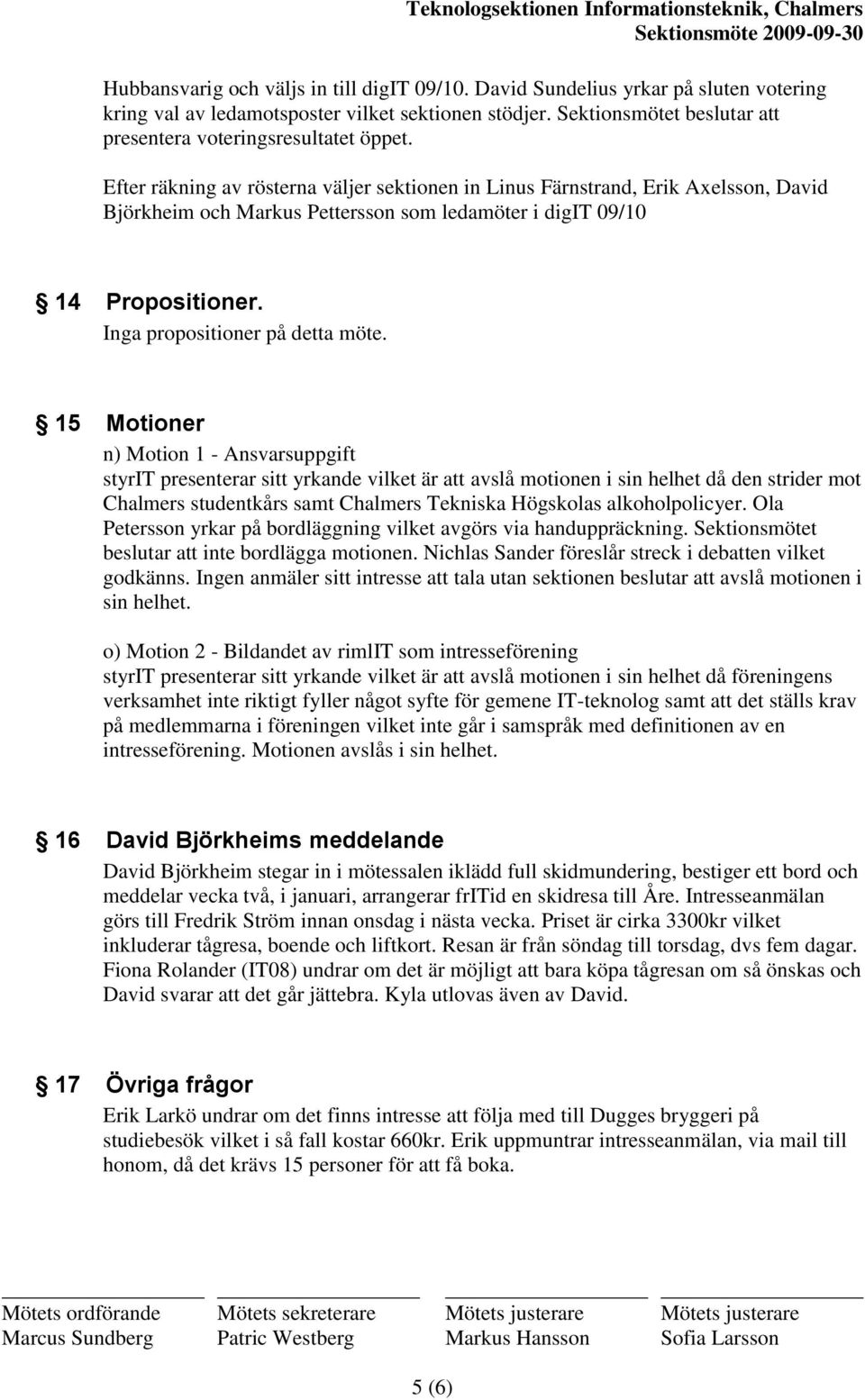 Efter räkning av rösterna väljer sektionen in Linus Färnstrand, Erik Axelsson, David Björkheim och Markus Pettersson som ledamöter i digit 09/10 14 Propositioner. Inga propositioner på detta möte.