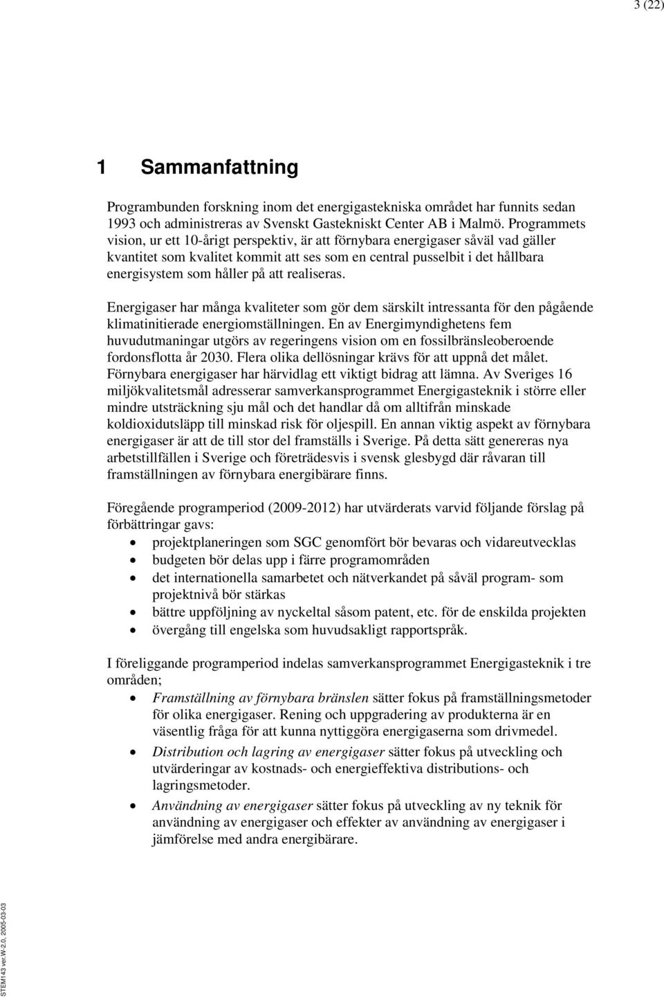 att realiseras. Energigaser har många kvaliteter som gör dem särskilt intressanta för den pågående klimatinitierade energiomställningen.