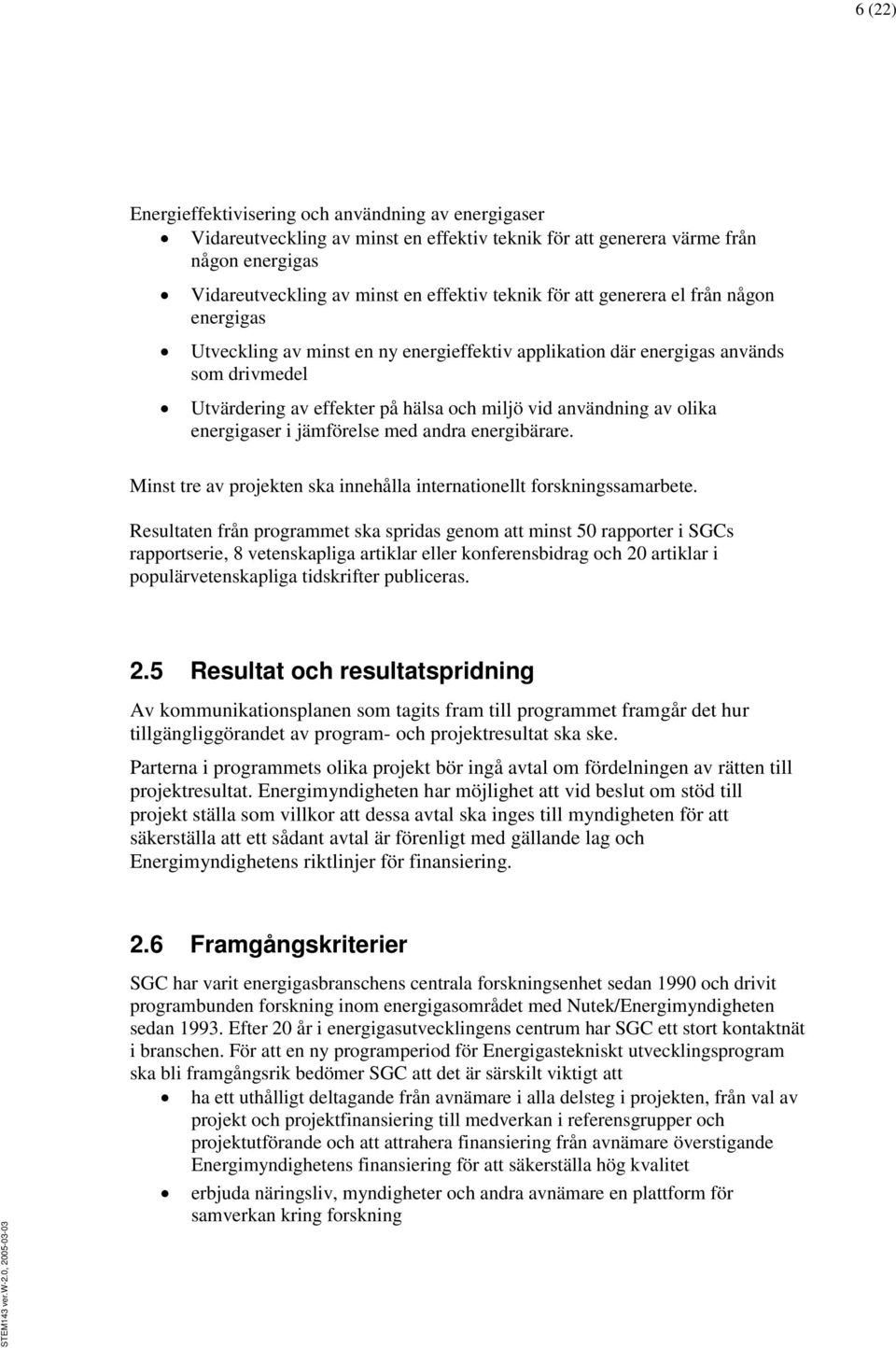 energigaser i jämförelse med andra energibärare. Minst tre av projekten ska innehålla internationellt forskningssamarbete.