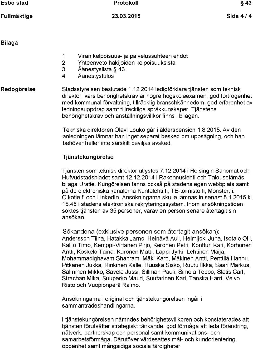 ledningsuppdrag samt tillräckliga språkkunskaper. Tjänstens behörighetskrav och anställningsvillkor finns i bilagan. Tekniska direktören Olavi Louko går i ålderspension 1.8.2015.