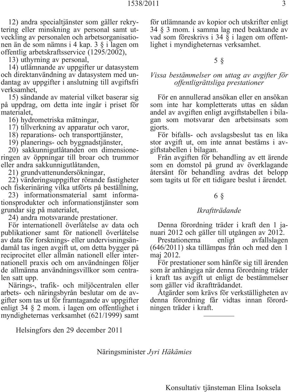 till avgiftsfri verksamhet, 15) sändande av material vilket baserar sig på uppdrag, om detta inte ingår i priset för materialet, 16) hydrometriska mätningar, 17) tillverkning av apparatur och varor,