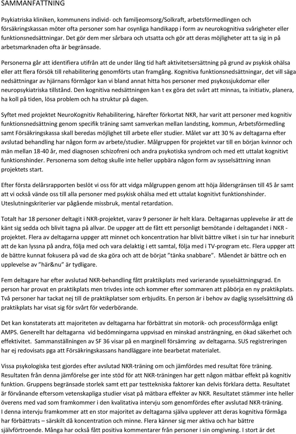 Personerna går att identifiera utifrån att de under lång tid haft aktivitetsersättning på grund av psykisk ohälsa eller att flera försök till rehabilitering genomförts utan framgång.