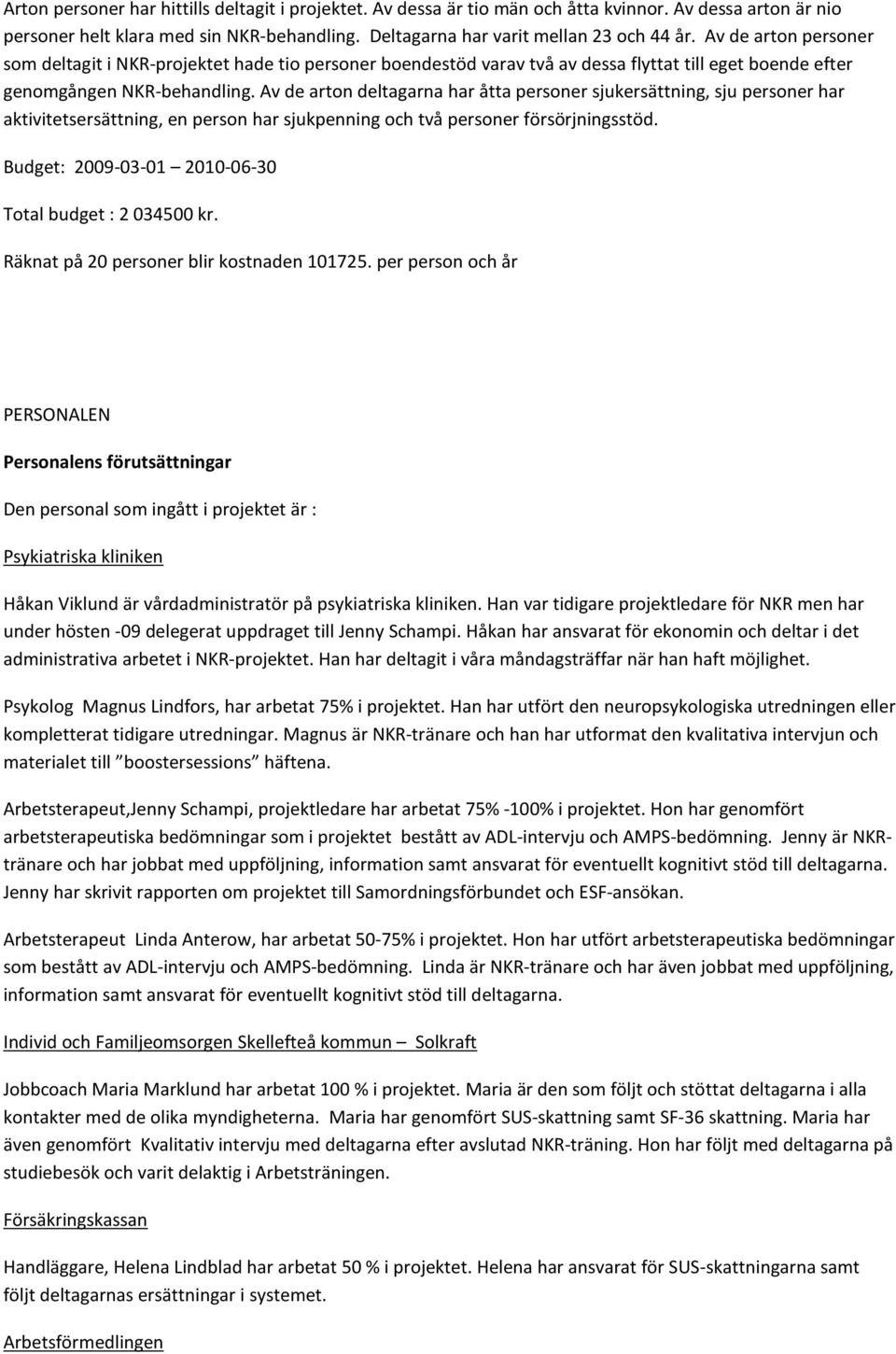 Av de arton deltagarna har åtta personer sjukersättning, sju personer har aktivitetsersättning, en person har sjukpenning och två personer försörjningsstöd.