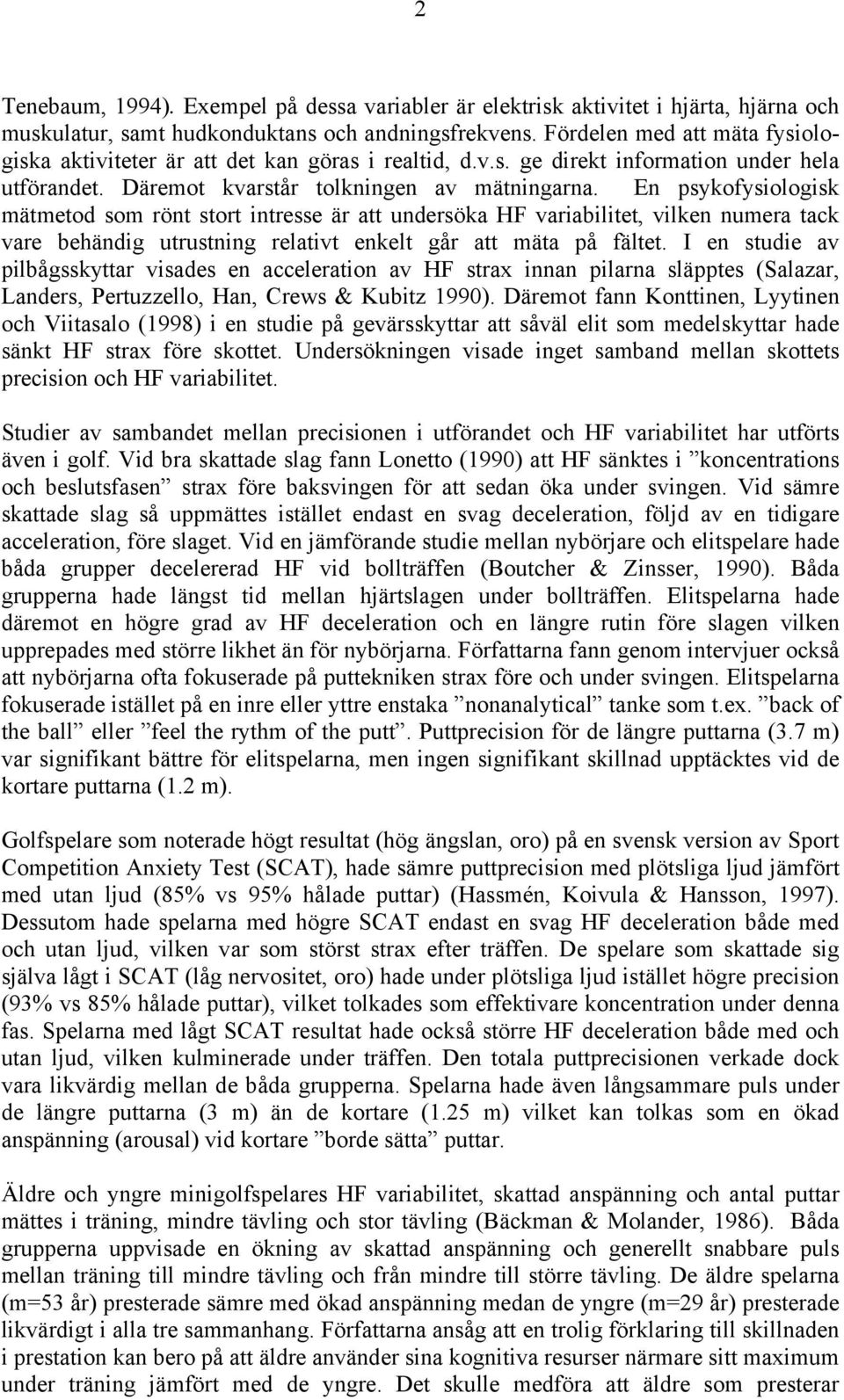 En psykofysiologisk mätmetod som rönt stort intresse är att undersöka HF variabilitet, vilken numera tack vare behändig utrustning relativt enkelt går att mäta på fältet.
