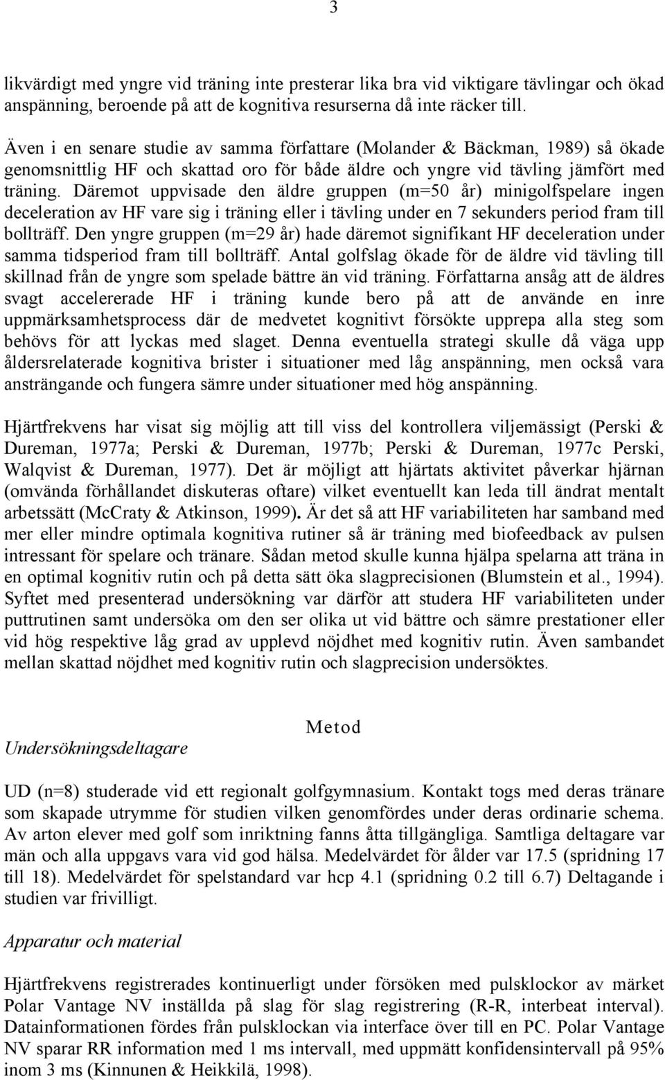 Däremot uppvisade den äldre gruppen (m=50 år) minigolfspelare ingen deceleration av HF vare sig i träning eller i tävling under en 7 sekunders period fram till bollträff.