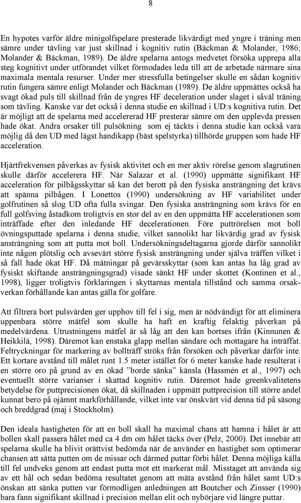 Under mer stressfulla betingelser skulle en sådan kognitiv rutin fungera sämre enligt Molander och Bäckman (1989).