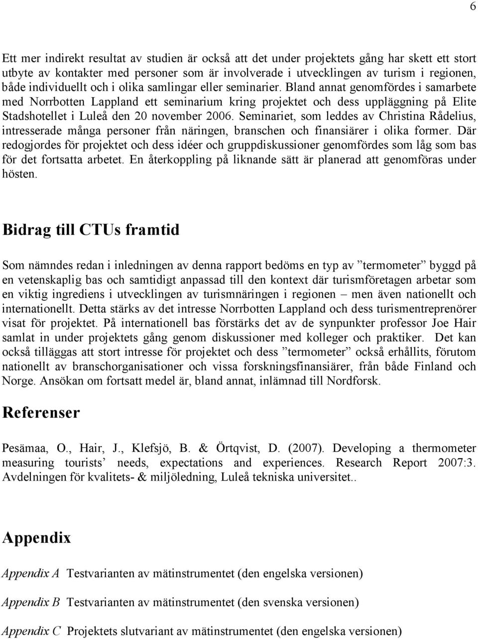 Bland annat genomfördes i samarbete med Norrbotten Lappland ett seminarium kring projektet och dess uppläggning på Elite Stadshotellet i Luleå den 20 november 2006.