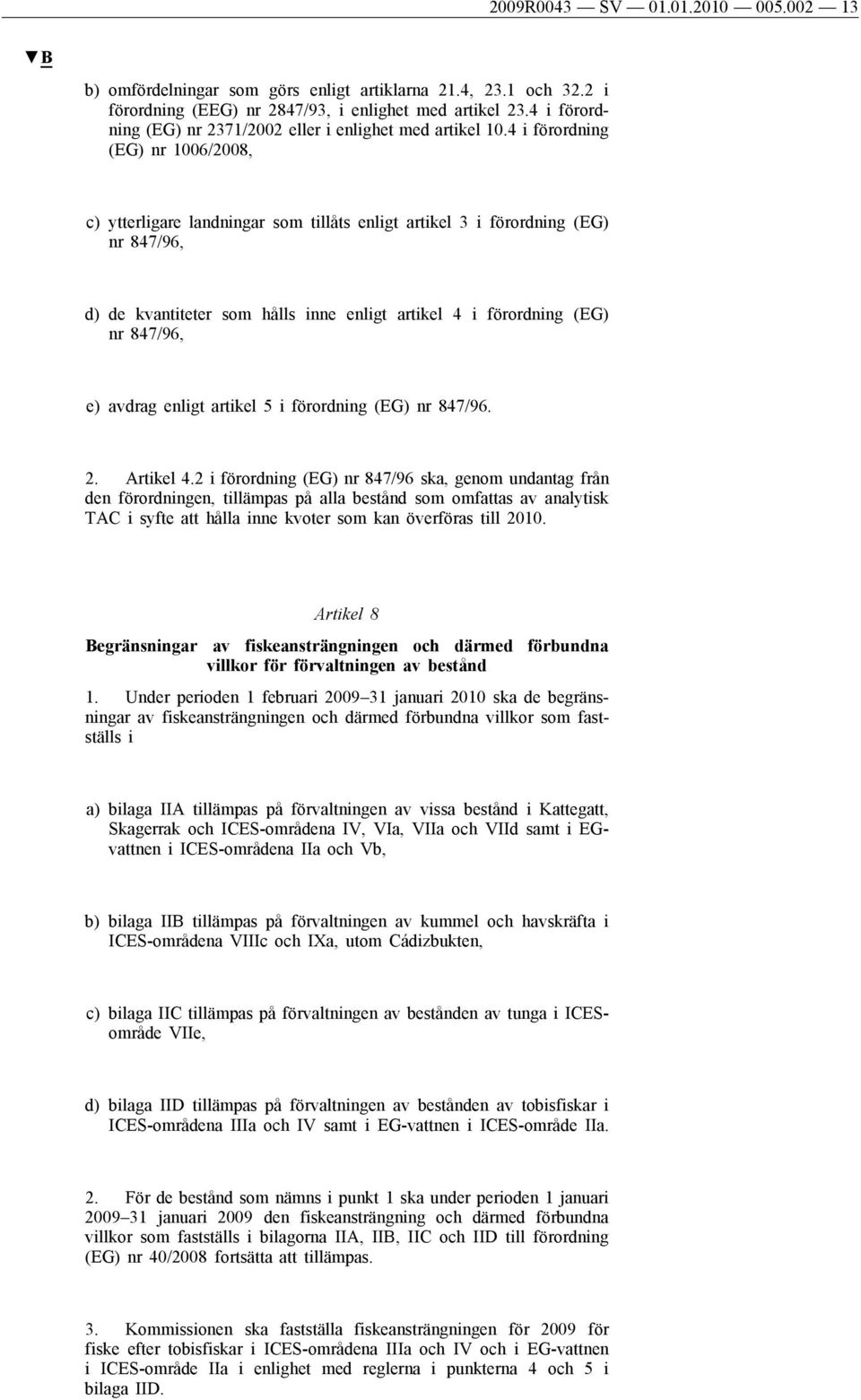 4 i förordning (EG) nr 1006/2008, c) ytterligare landningar som tillåts enligt artikel 3 i förordning (EG) nr 847/96, d) de kvantiteter som hålls inne enligt artikel 4 i förordning (EG) nr 847/96, e)