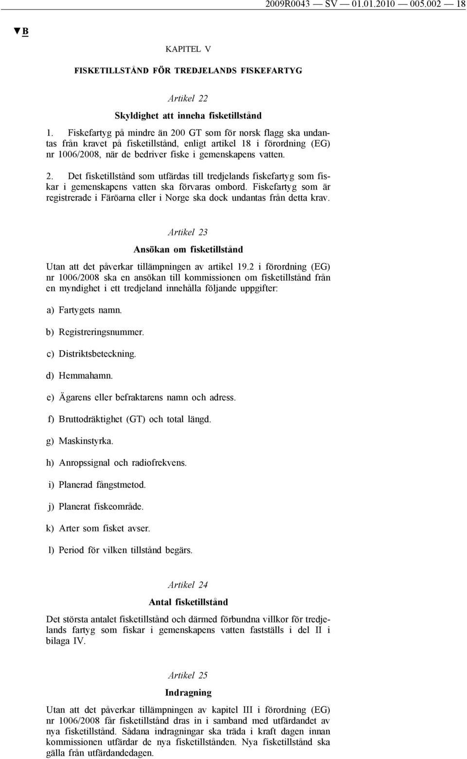 Fiskefartyg som är registrerade i Färöarna eller i Norge ska dock undantas från detta krav. Artikel 23 Ansökan om fisketillstånd Utan att det påverkar tillämpningen av artikel 19.