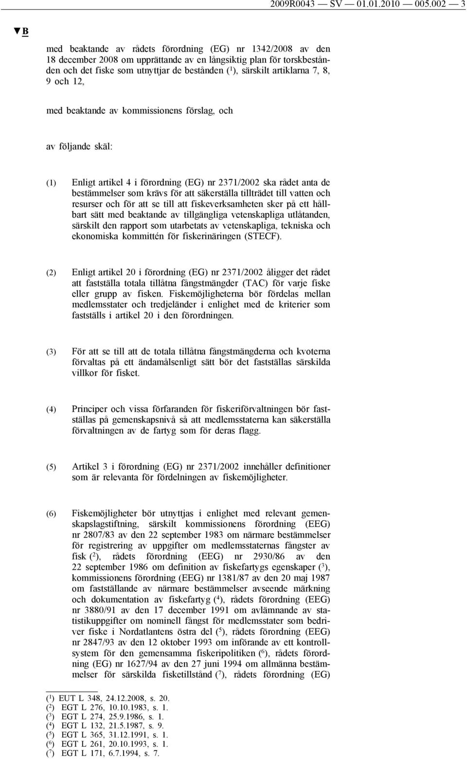 artiklarna 7, 8, 9 och 12, med beaktande av kommissionens förslag, och av följande skäl: (1) Enligt artikel 4 i förordning (EG) nr 2371/2002 ska rådet anta de bestämmelser som krävs för att