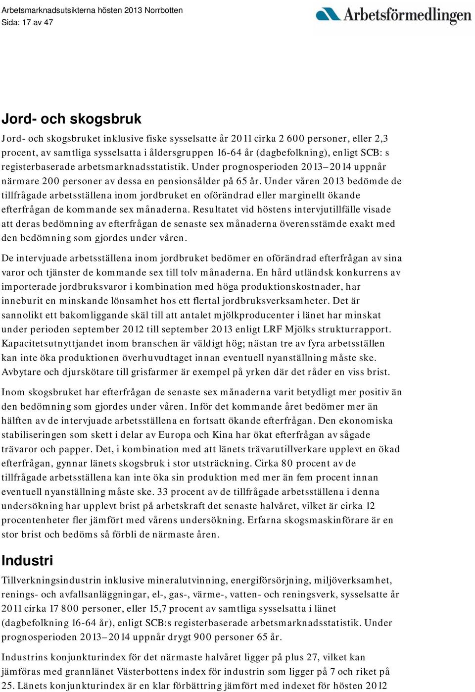 Under våren 2013 bedömde de tillfrågade arbetsställena inom jordbruket en oförändrad eller marginellt ökande efterfrågan de kommande sex månaderna.