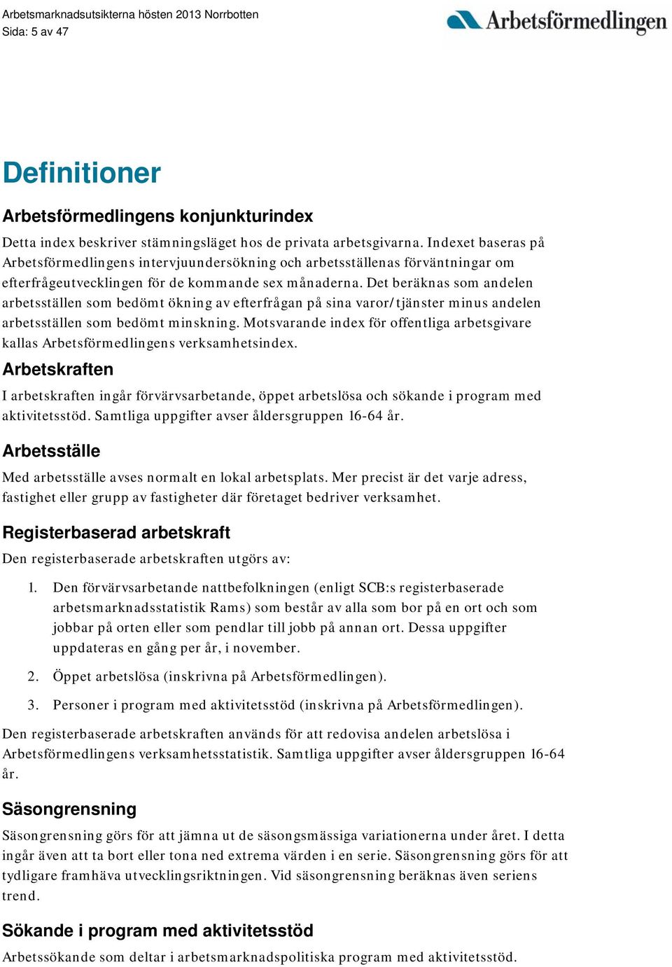 Det beräknas som andelen arbetsställen som bedömt ökning av efterfrågan på sina varor/tjänster minus andelen arbetsställen som bedömt minskning.