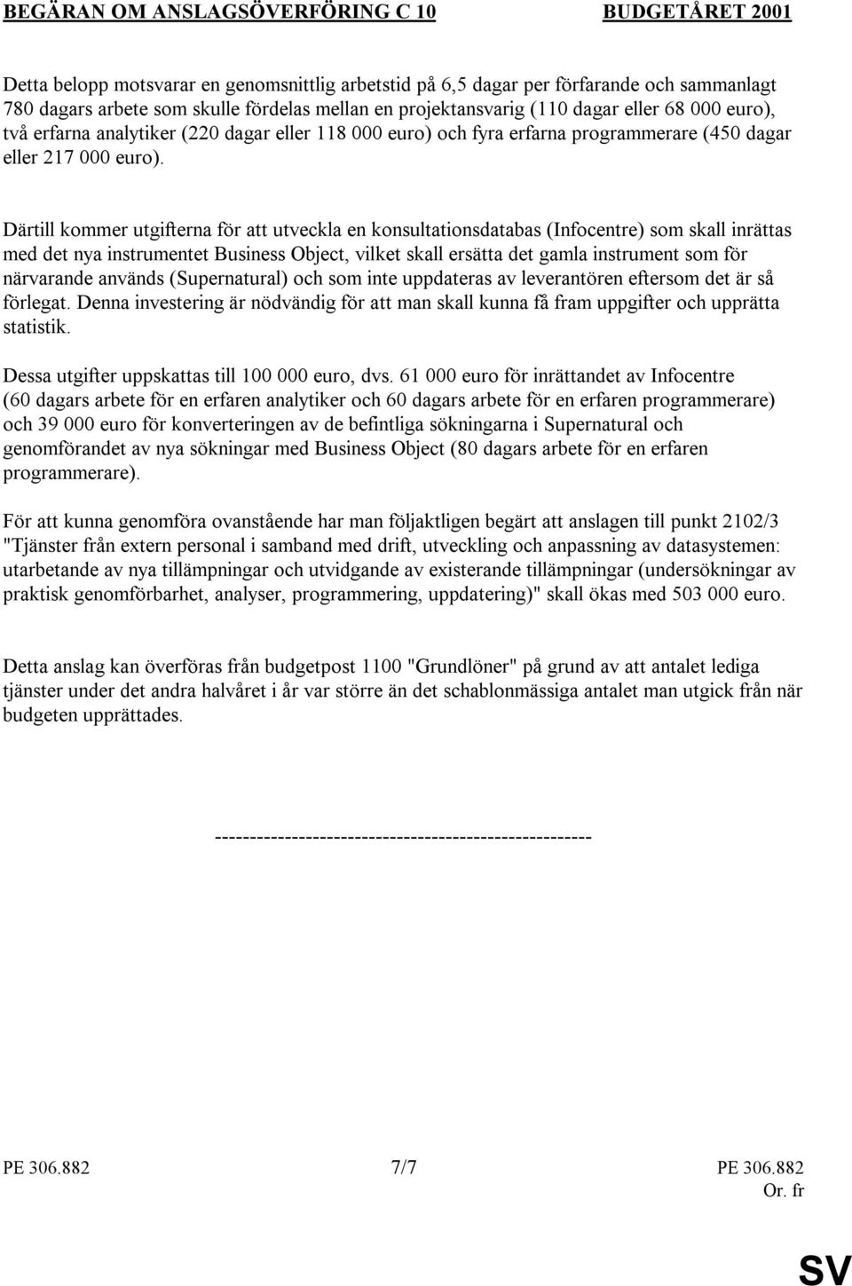 Därtill kommer utgifterna för att utveckla en konsultationsdatabas (Infocentre) som skall inrättas med det nya instrumentet Business Object, vilket skall ersätta det gamla instrument som för