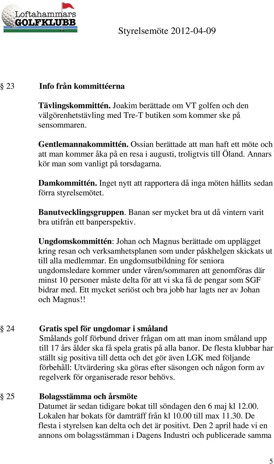 Inget nytt att rapportera då inga möten hållits sedan förra styrelsemötet. Banutvecklingsgruppen. Banan ser mycket bra ut då vintern varit bra utifrån ett banperspektiv.