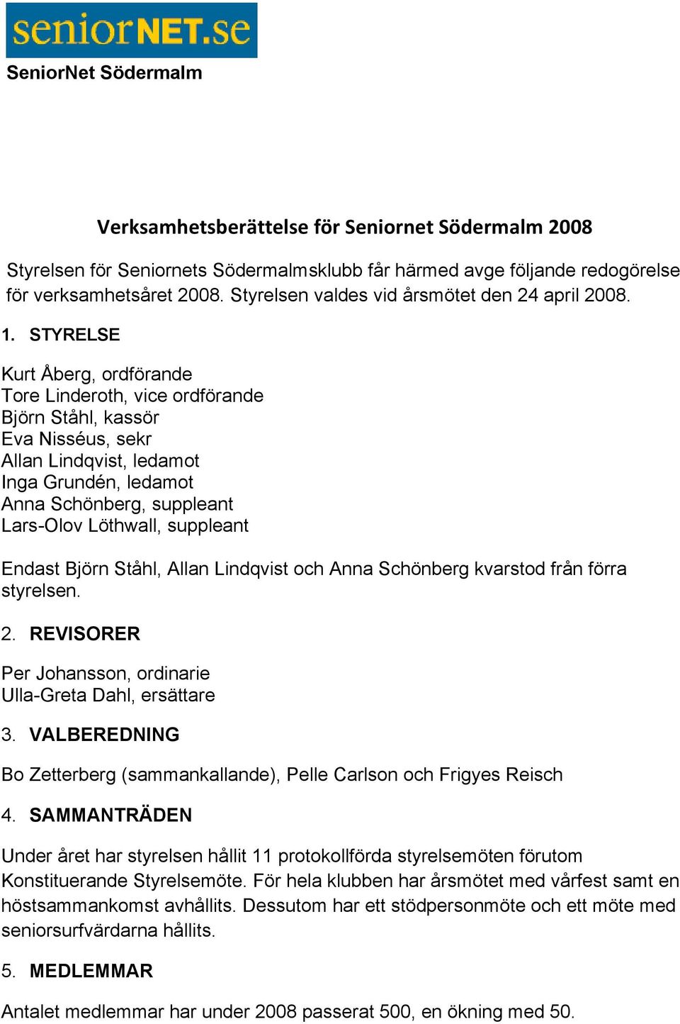 STYRELSE Kurt Åberg, ordförande Tore Linderoth, vice ordförande Björn Ståhl, kassör Eva Nisséus, sekr Allan Lindqvist, ledamot Inga Grundén, ledamot Anna Schönberg, suppleant Lars-Olov Löthwall,