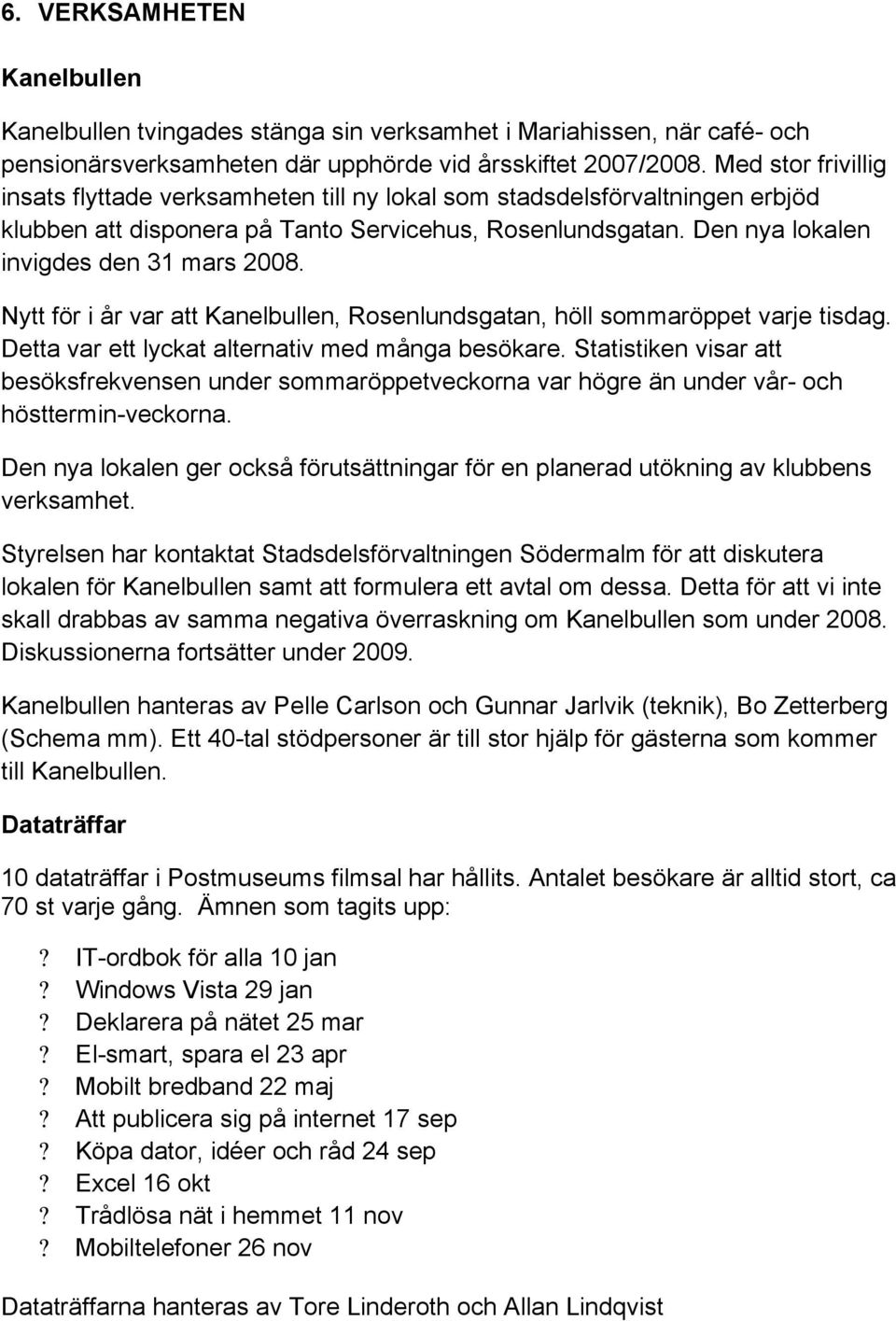 Nytt för i år var att Kanelbullen, Rosenlundsgatan, höll sommaröppet varje tisdag. Detta var ett lyckat alternativ med många besökare.