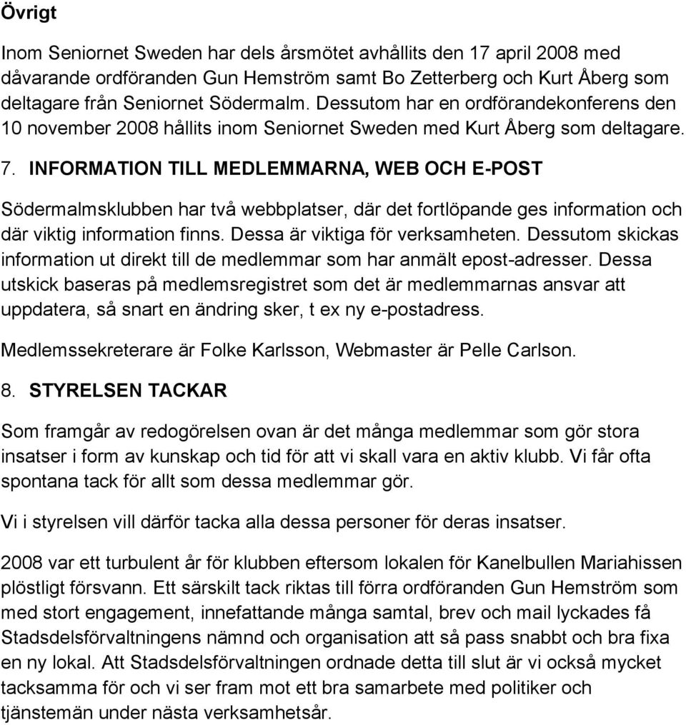 INFORMATION TILL MEDLEMMARNA, WEB OCH E-POST Södermalmsklubben har två webbplatser, där det fortlöpande ges information och där viktig information finns. Dessa är viktiga för verksamheten.