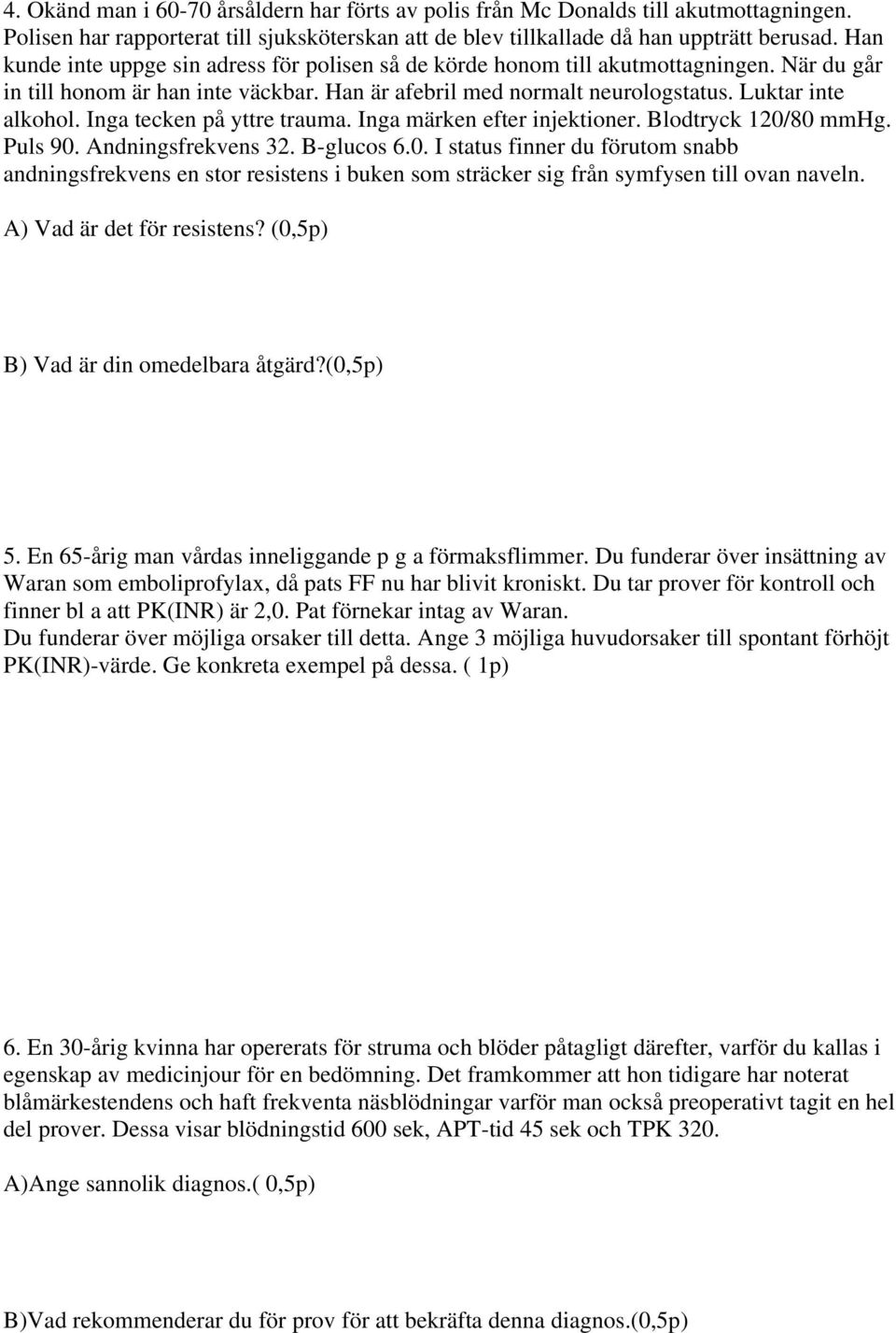 Inga tecken på yttre trauma. Inga märken efter injektioner. Blodtryck 120/80 mmhg. Puls 90. Andningsfrekvens 32. B-glucos 6.0. I status finner du förutom snabb andningsfrekvens en stor resistens i buken som sträcker sig från symfysen till ovan naveln.