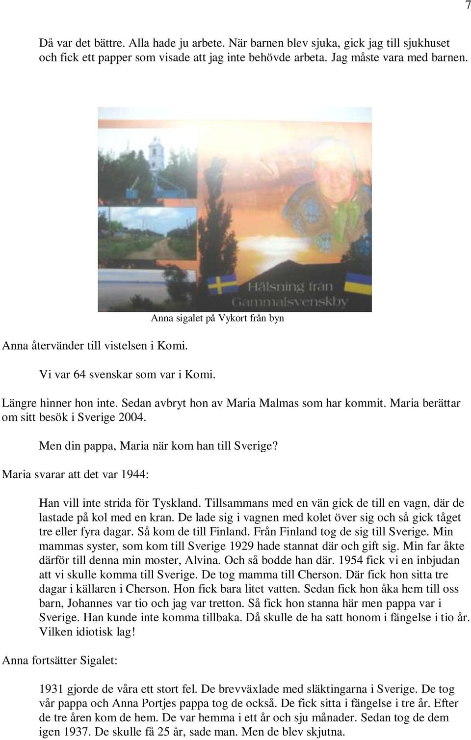 Maria berättar om sitt besök i Sverige 2004. Men din pappa, Maria när kom han till Sverige? Maria svarar att det var 1944: Han vill inte strida för Tyskland.