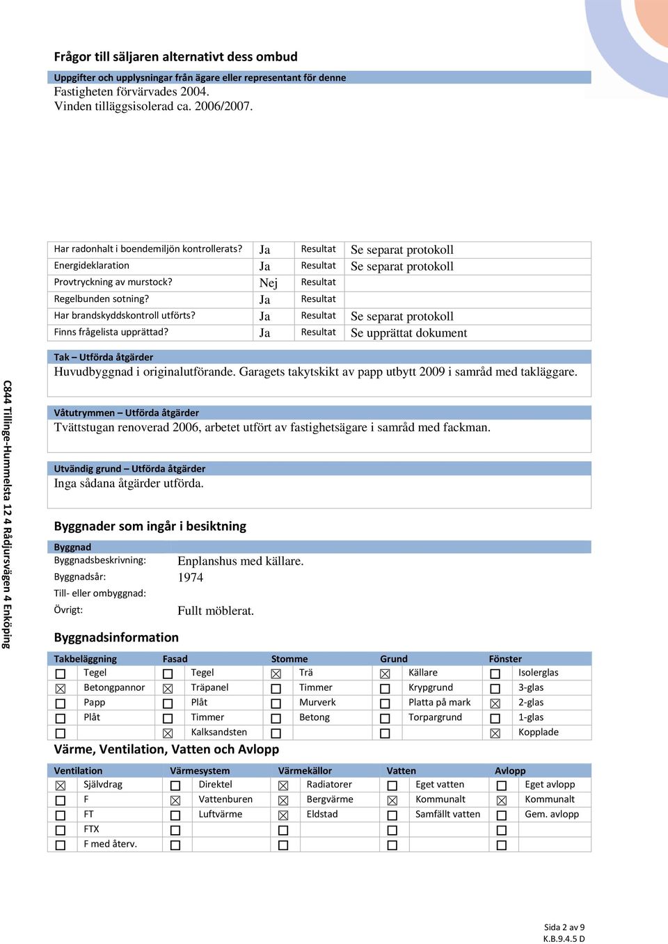 Nej Resultat Regelbunden sotning? Ja Resultat Har brandskyddskontroll utförts? Ja Resultat Se separat protokoll Finns frågelista upprättad?