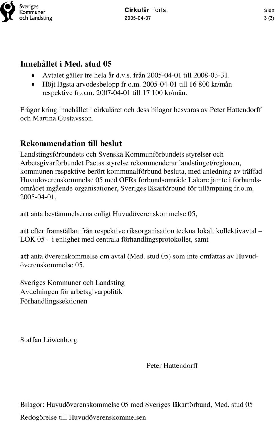 Rekommendation till beslut Landstingsförbundets och Svenska Kommunförbundets styrelser och Arbetsgivarförbundet Pactas styrelse rekommenderar landstinget/regionen, kommunen respektive berört