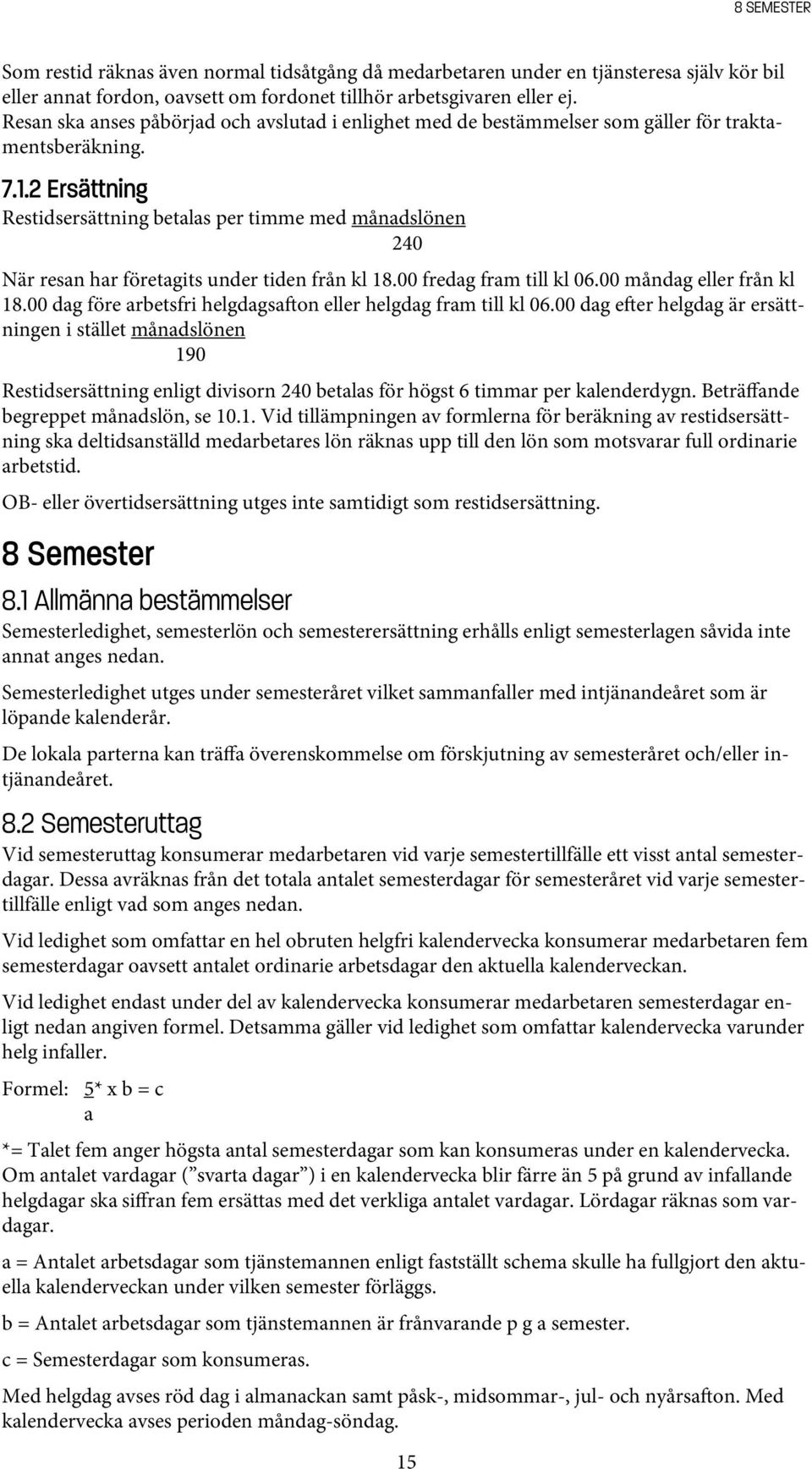 2 Ersättning Restidsersättning betalas per timme med månadslönen 240 När resan har företagits under tiden från kl 18.00 fredag fram till kl 06.00 måndag eller från kl 18.