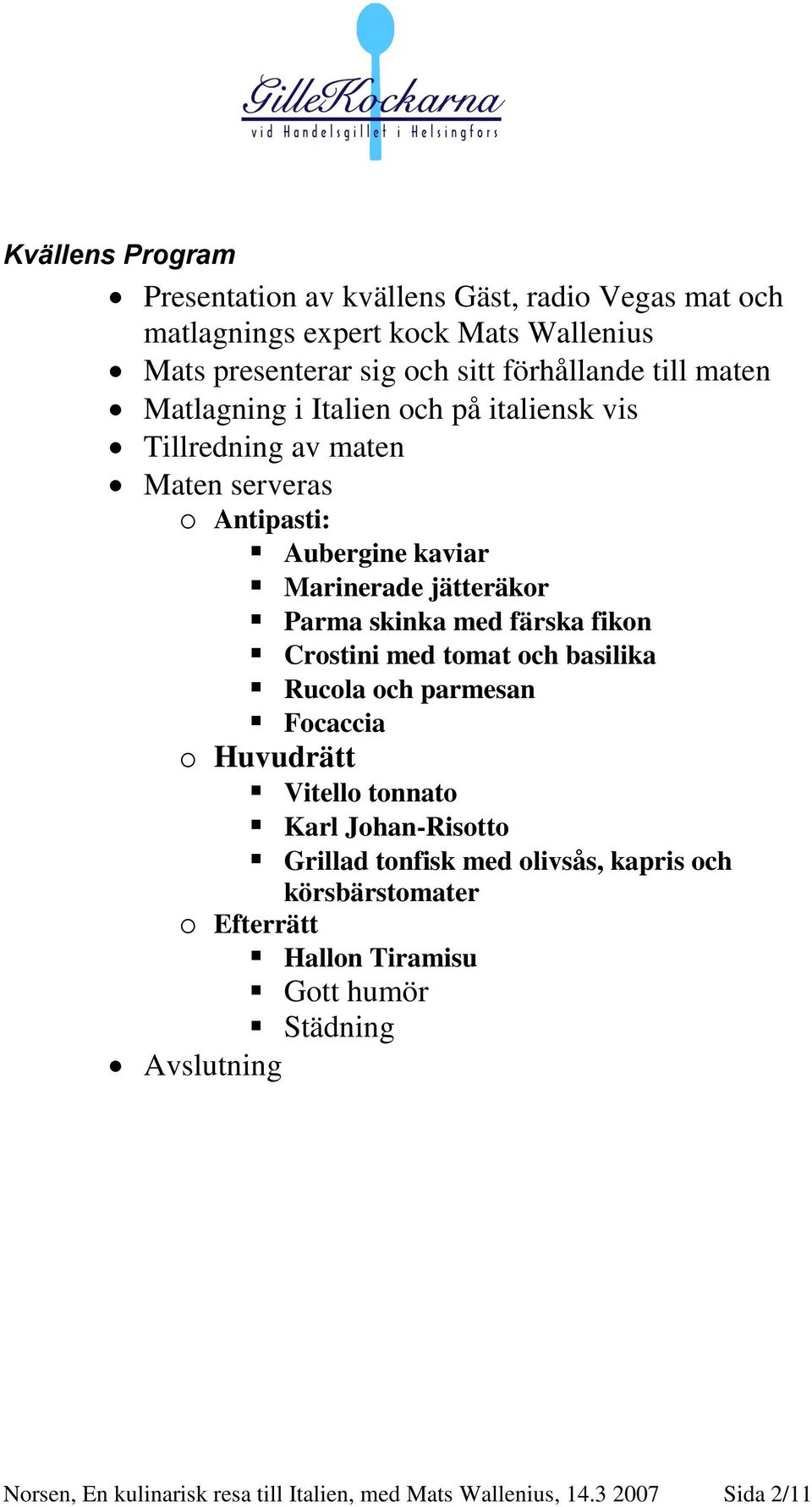 färska fikon Crostini med tomat och basilika Rucola och parmesan Focaccia o Huvudrätt Vitello tonnato Karl Johan-Risotto Grillad tonfisk med olivsås,