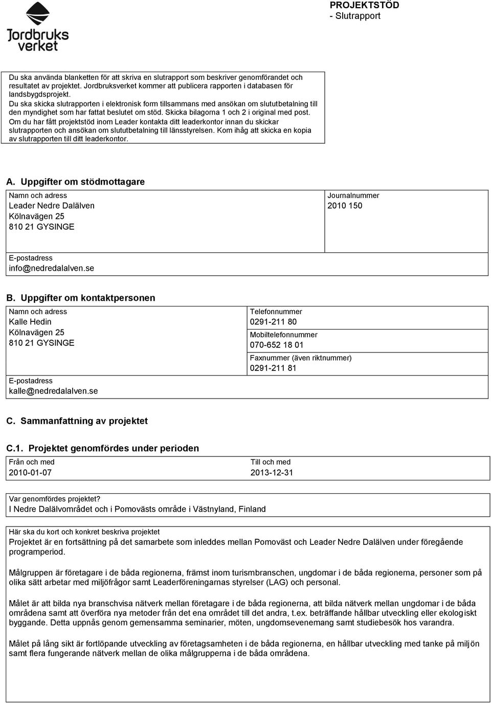 Du ska skicka slutrapporten i elektronisk form tillsammans med ansökan om slututbetalning till den myndighet som har fattat beslutet om stöd. Skicka bilagorna 1 och 2 i original med post.