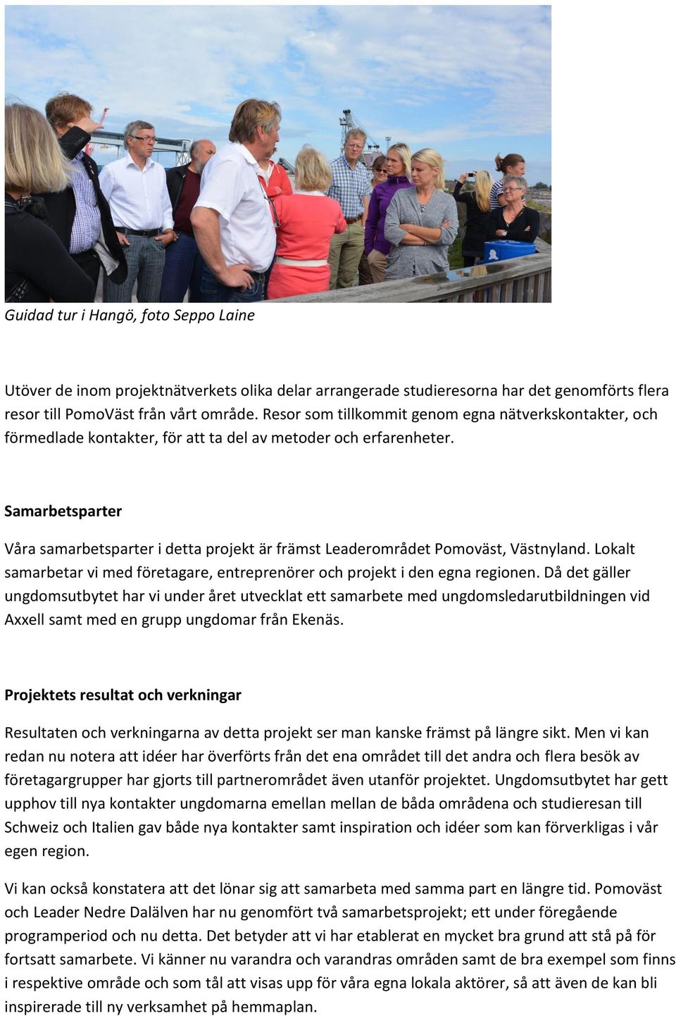 Samarbetsparter Våra samarbetsparter i detta projekt är främst Leaderområdet Pomoväst, Västnyland. Lokalt samarbetar vi med företagare, entreprenörer och projekt i den egna regionen.