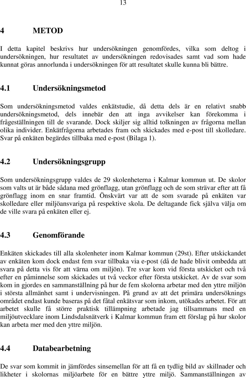1 Undersökningsmetod Som undersökningsmetod valdes enkätstudie, då detta dels är en relativt snabb undersökningsmetod, dels innebär den att inga avvikelser kan förekomma i frågeställningen till de